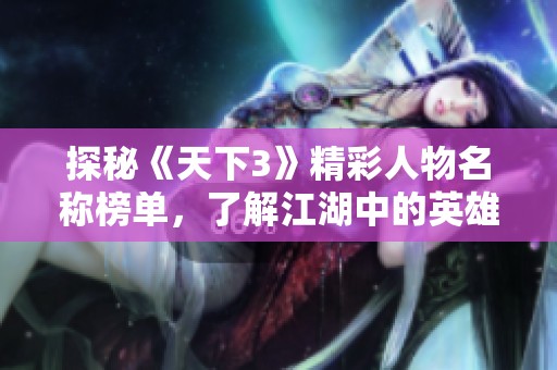 探秘《天下3》精彩人物名称榜单，了解江湖中的英雄豪杰