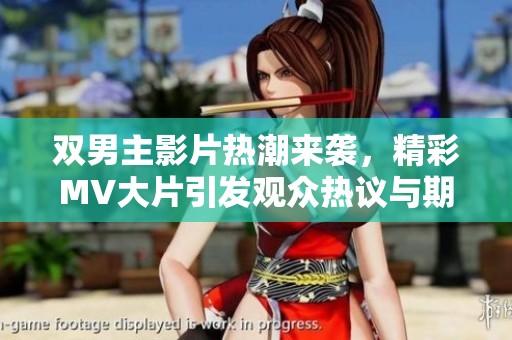 双男主影片热潮来袭，精彩MV大片引发观众热议与期待