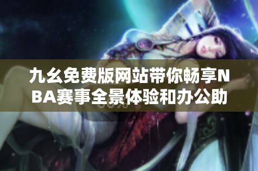 九幺免费版网站带你畅享NBA赛事全景体验和办公助手功能