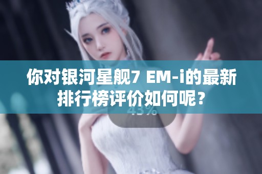 你对银河星舰7 EM-i的最新排行榜评价如何呢？