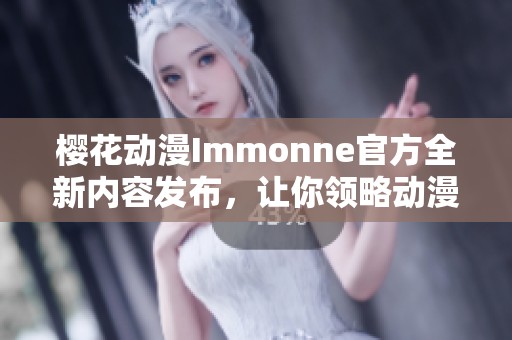樱花动漫Immonne官方全新内容发布，让你领略动漫魅力