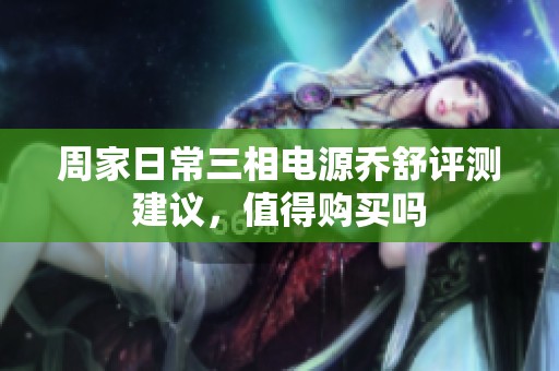周家日常三相电源乔舒评测建议，值得购买吗