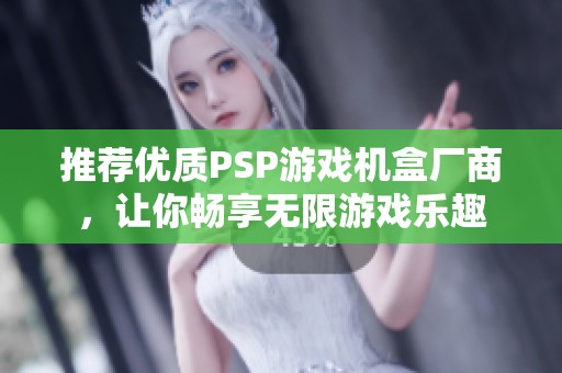 推荐优质PSP游戏机盒厂商，让你畅享无限游戏乐趣