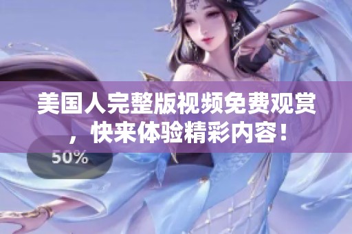 美国人完整版视频免费观赏，快来体验精彩内容！