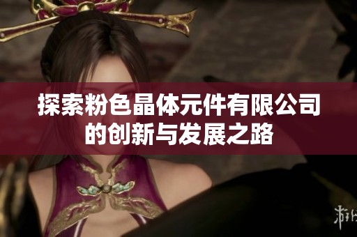 探索粉色晶体元件有限公司的创新与发展之路
