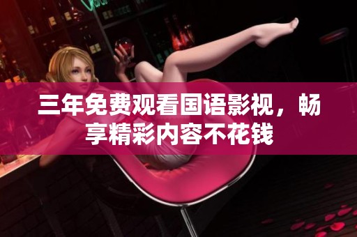 三年免费观看国语影视，畅享精彩内容不花钱