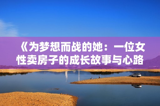 《为梦想而战的她：一位女性卖房子的成长故事与心路历程》