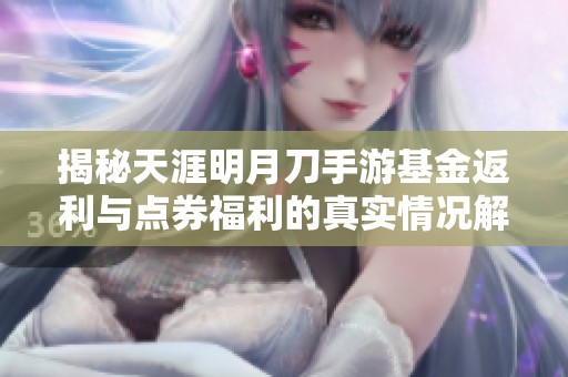 揭秘天涯明月刀手游基金返利与点券福利的真实情况解析