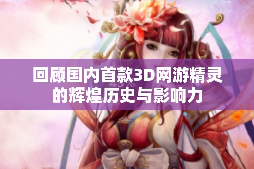 回顾国内首款3D网游精灵的辉煌历史与影响力