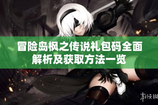冒险岛枫之传说礼包码全面解析及获取方法一览