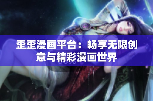 歪歪漫画平台：畅享无限创意与精彩漫画世界
