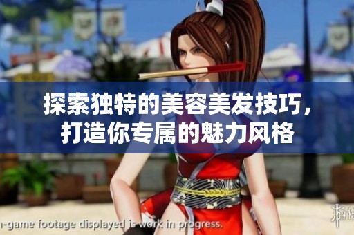 探索独特的美容美发技巧，打造你专属的魅力风格