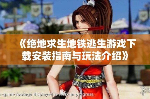 《绝地求生地铁逃生游戏下载安装指南与玩法介绍》