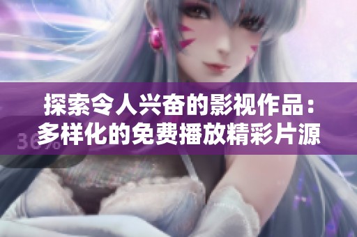 探索令人兴奋的影视作品：多样化的免费播放精彩片源解析