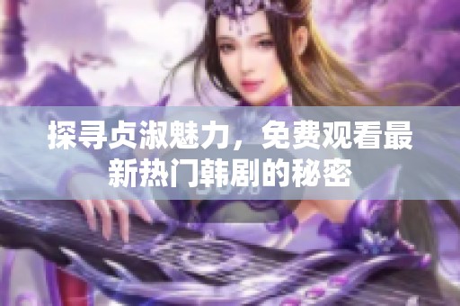 探寻贞淑魅力，免费观看最新热门韩剧的秘密