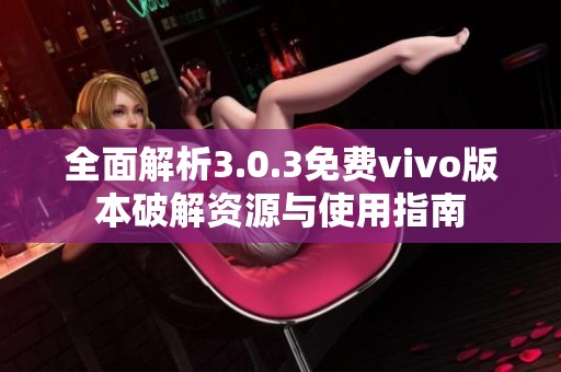 全面解析3.0.3免费vivo版本破解资源与使用指南