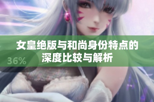 女皇绝版与和尚身份特点的深度比较与解析