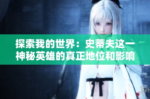 探索我的世界：史蒂夫这一神秘英雄的真正地位和影响力分析
