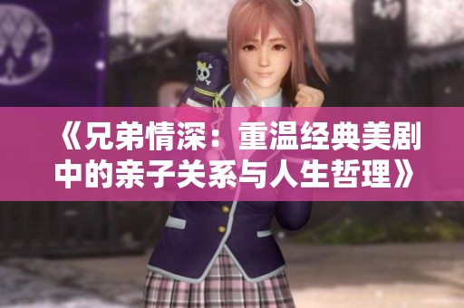 《兄弟情深：重温经典美剧中的亲子关系与人生哲理》