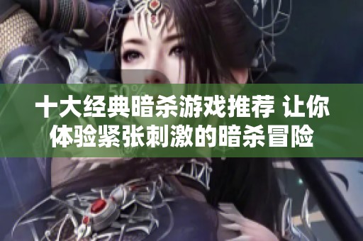 十大经典暗杀游戏推荐 让你体验紧张刺激的暗杀冒险