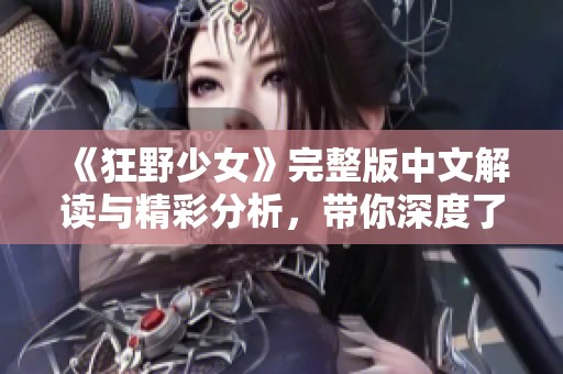 《狂野少女》完整版中文解读与精彩分析，带你深度了解故事魅力