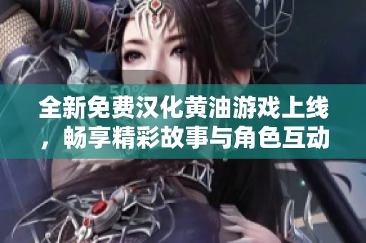 全新免费汉化黄油游戏上线，畅享精彩故事与角色互动体验