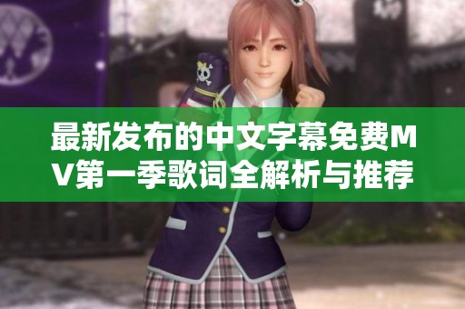 最新发布的中文字幕免费MV第一季歌词全解析与推荐