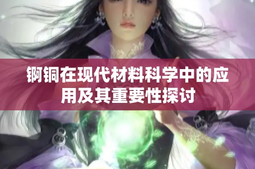 锕铜在现代材料科学中的应用及其重要性探讨