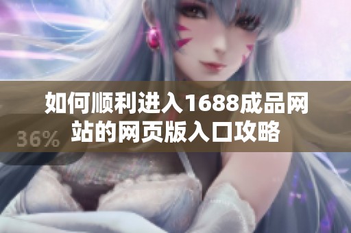 如何顺利进入1688成品网站的网页版入口攻略