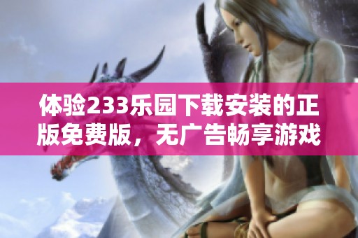 体验233乐园下载安装的正版免费版，无广告畅享游戏乐趣