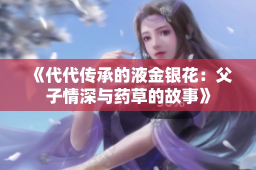 《代代传承的液金银花：父子情深与药草的故事》
