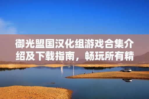 御光盟国汉化组游戏合集介绍及下载指南，畅玩所有精彩作品