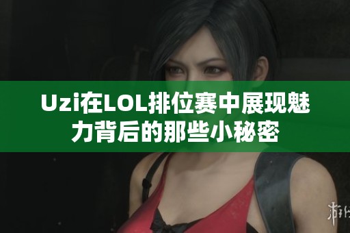 Uzi在LOL排位赛中展现魅力背后的那些小秘密
