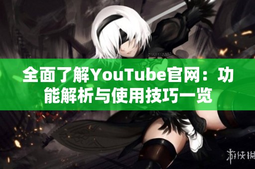 全面了解YouTube官网：功能解析与使用技巧一览