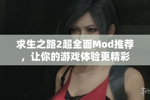 求生之路2超全面Mod推荐，让你的游戏体验更精彩