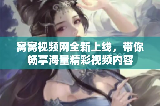窝窝视频网全新上线，带你畅享海量精彩视频内容