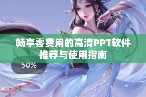 畅享零费用的高清PPT软件推荐与使用指南