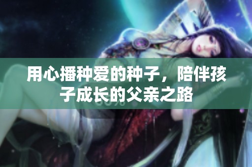 用心播种爱的种子，陪伴孩子成长的父亲之路