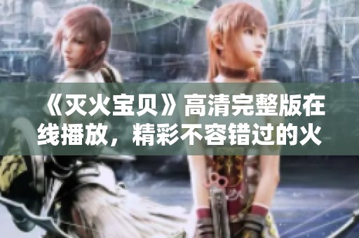 《灭火宝贝》高清完整版在线播放，精彩不容错过的火灾剧集
