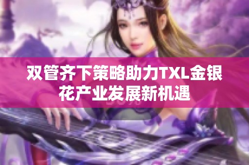 双管齐下策略助力TXL金银花产业发展新机遇