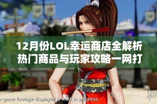 12月份LOL幸运商店全解析 热门商品与玩家攻略一网打尽