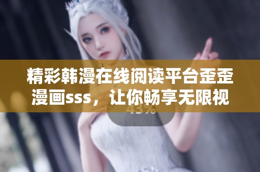 精彩韩漫在线阅读平台歪歪漫画sss，让你畅享无限视觉盛宴