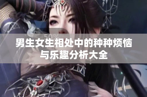 男生女生相处中的种种烦恼与乐趣分析大全