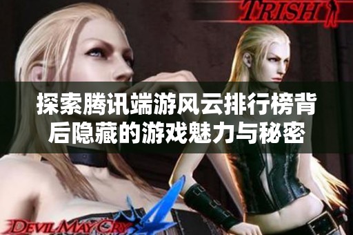 探索腾讯端游风云排行榜背后隐藏的游戏魅力与秘密