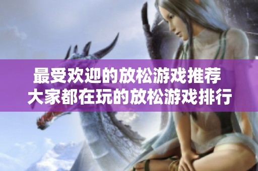最受欢迎的放松游戏推荐 大家都在玩的放松游戏排行榜