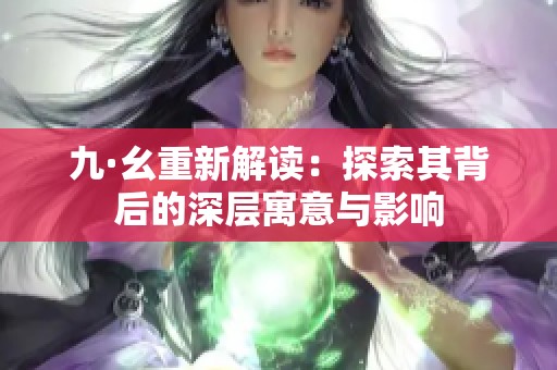 九·幺重新解读：探索其背后的深层寓意与影响