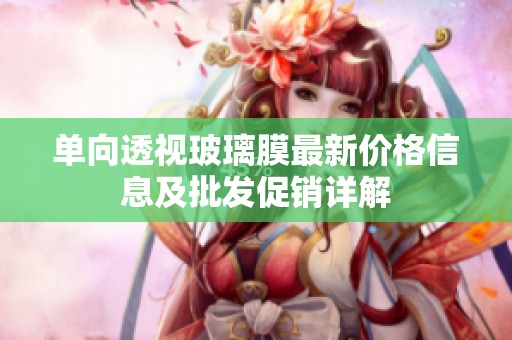 单向透视玻璃膜最新价格信息及批发促销详解