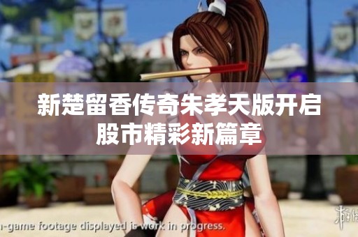 新楚留香传奇朱孝天版开启股市精彩新篇章