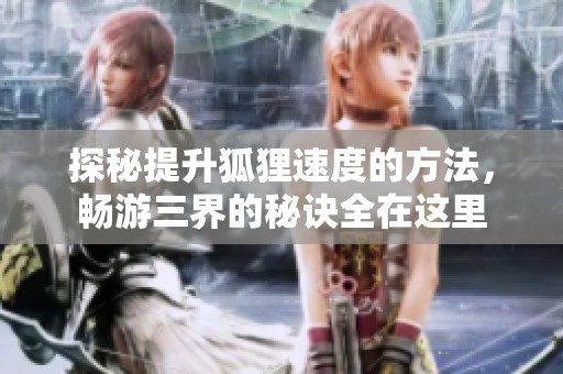 探秘提升狐狸速度的方法，畅游三界的秘诀全在这里