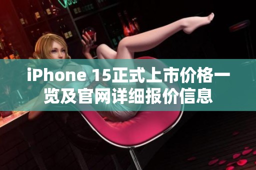 iPhone 15正式上市价格一览及官网详细报价信息